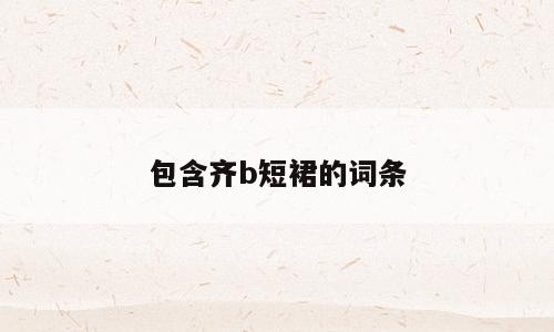 包含齐b短裙的词条