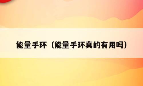 能量手环（能量手环真的有用吗）