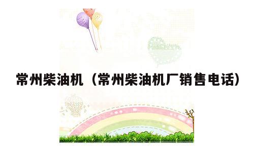 常州柴油机（常州柴油机厂销售电话）