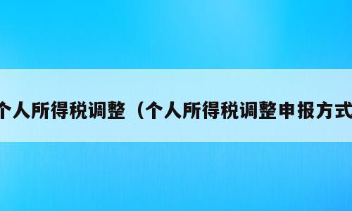 个人所得税调整（个人所得税调整申报方式）
