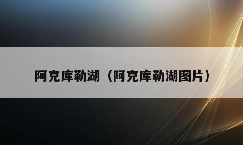 阿克库勒湖（阿克库勒湖图片）