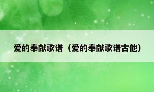 爱的奉献歌谱（爱的奉献歌谱古他）