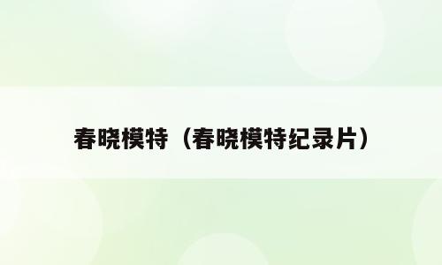 春晓模特（春晓模特纪录片）