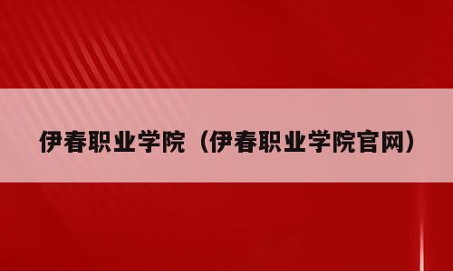 伊春职业学院（伊春职业学院官网）