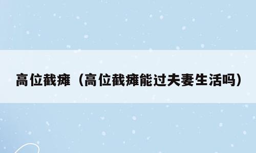 高位截瘫（高位截瘫能过夫妻生活吗）