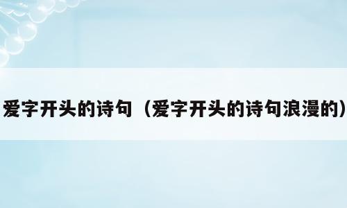 爱字开头的诗句（爱字开头的诗句浪漫的）