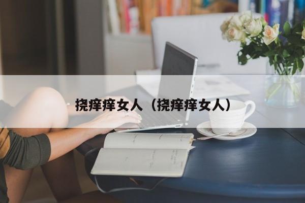 挠痒痒女人（挠痒痒女人）