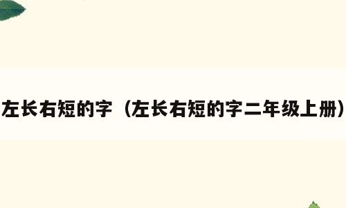 左长右短的字（左长右短的字二年级上册）