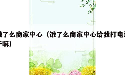 饿了么商家中心（饿了么商家中心给我打电话干嘛）