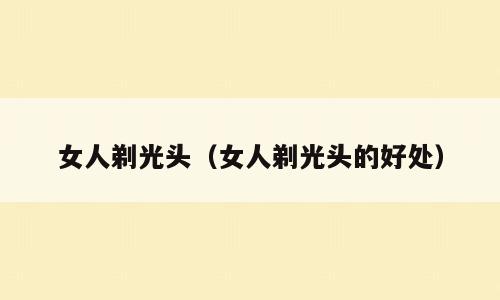 女人剃光头（女人剃光头的好处）