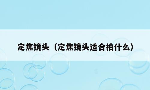 定焦镜头（定焦镜头适合拍什么）