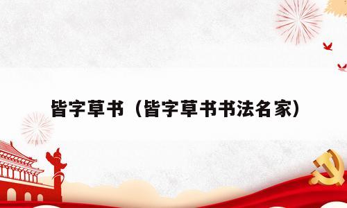 皆字草书（皆字草书书法名家）