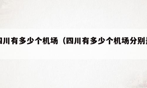四川有多少个机场（四川有多少个机场分别是）