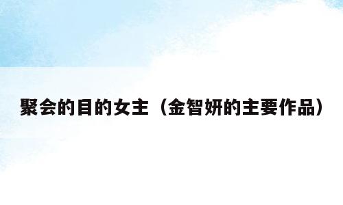 聚会的目的女主（金智妍的主要作品）