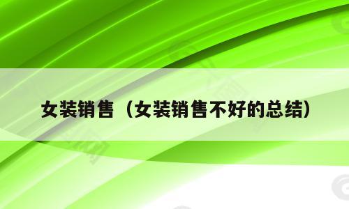 女装销售（女装销售不好的总结）