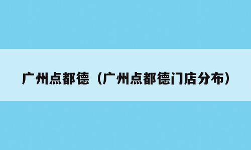 广州点都德（广州点都德门店分布）