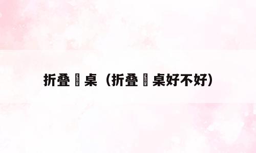 折叠歺桌（折叠歺桌好不好）