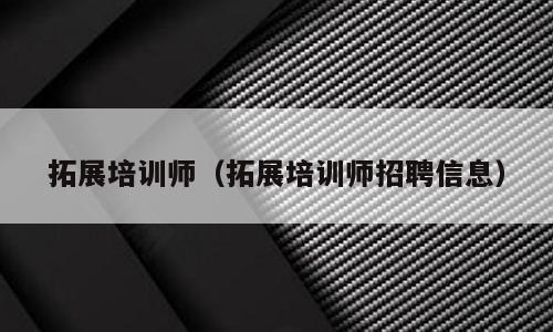 拓展培训师（拓展培训师招聘信息）