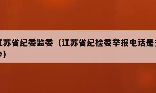 江苏省纪委监委（江苏省纪检委举报电话是多少）