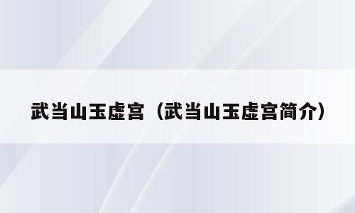 武当山玉虚宫（武当山玉虚宫简介）