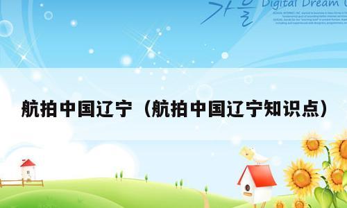 航拍中国辽宁（航拍中国辽宁知识点）