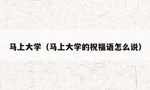 马上大学（马上大学的祝福语怎么说）