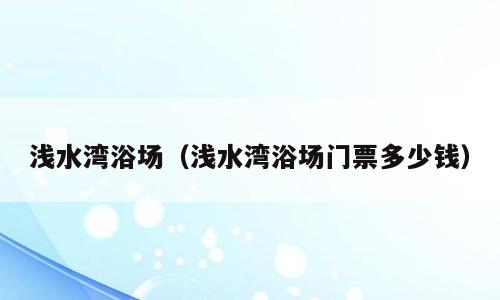 浅水湾浴场（浅水湾浴场门票多少钱）