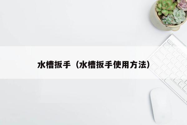 水槽扳手（水槽扳手使用方法）