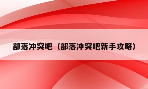 部落冲突吧（部落冲突吧新手攻略）