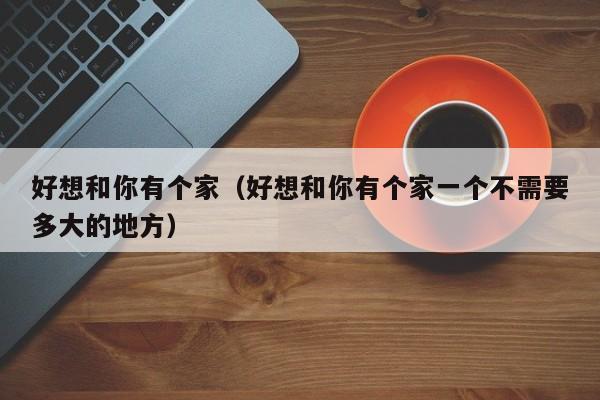 好想和你有个家（好想和你有个家一个不需要多大的地方）
