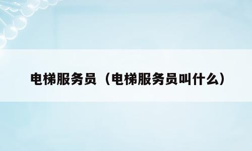 电梯服务员（电梯服务员叫什么）
