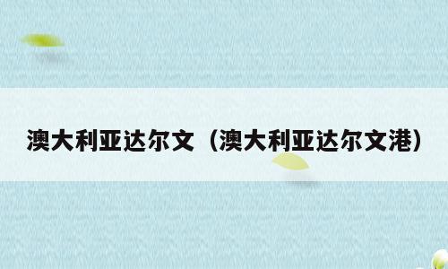 澳大利亚达尔文（澳大利亚达尔文港）