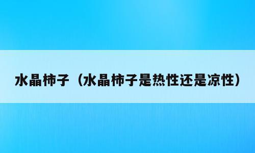 水晶柿子（水晶柿子是热性还是凉性）