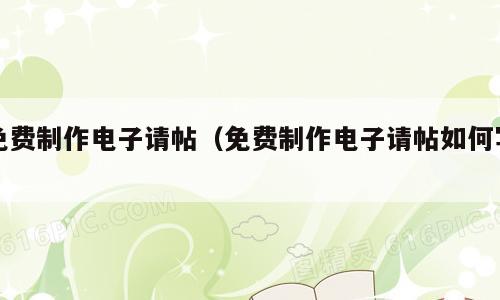 免费制作电子请帖（免费制作电子请帖如何写）