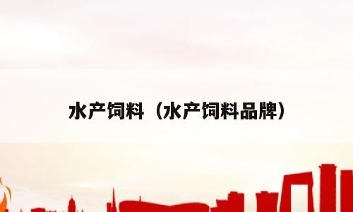 水产饲料（水产饲料品牌）
