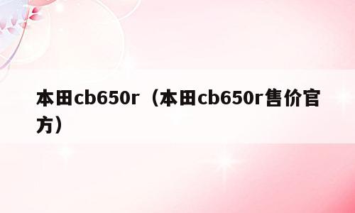 本田cb650r（本田cb650r售价官方）