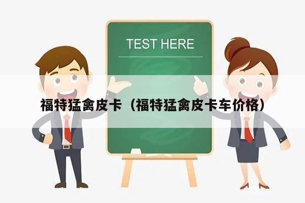 福特猛禽皮卡（福特猛禽皮卡车价格）