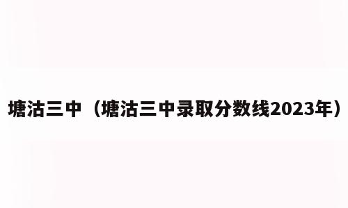 塘沽三中（塘沽三中录取分数线2023年）