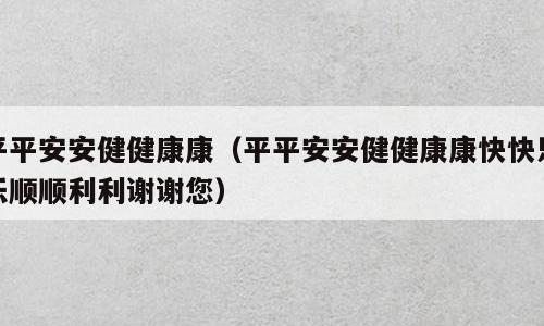 平平安安健健康康（平平安安健健康康快快乐乐顺顺利利谢谢您）
