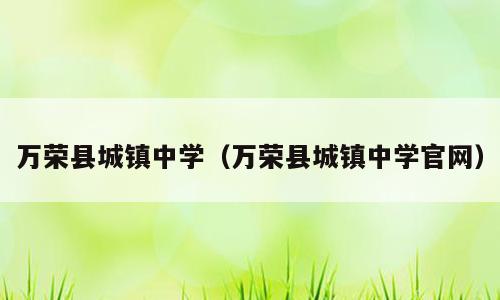 万荣县城镇中学（万荣县城镇中学官网）