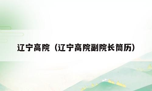 辽宁高院（辽宁高院副院长筒历）