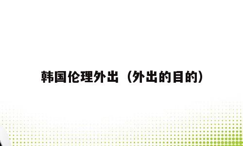 韩国伦理外出（外出的目的）