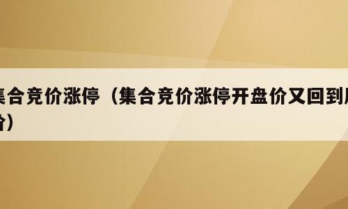 集合竞价涨停（集合竞价涨停开盘价又回到原价）