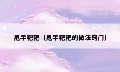 甩手粑粑（甩手粑粑的做法窍门）
