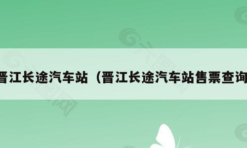 晋江长途汽车站（晋江长途汽车站售票查询）