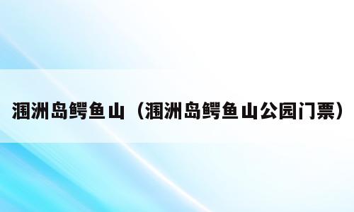 涠洲岛鳄鱼山（涠洲岛鳄鱼山公园门票）