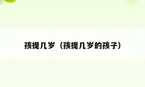 孩提几岁（孩提几岁的孩子）