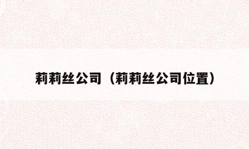 莉莉丝公司（莉莉丝公司位置）