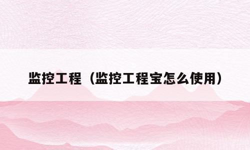 监控工程（监控工程宝怎么使用）