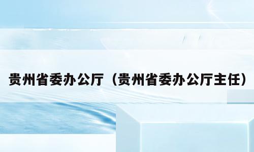 贵州省委办公厅（贵州省委办公厅主任）